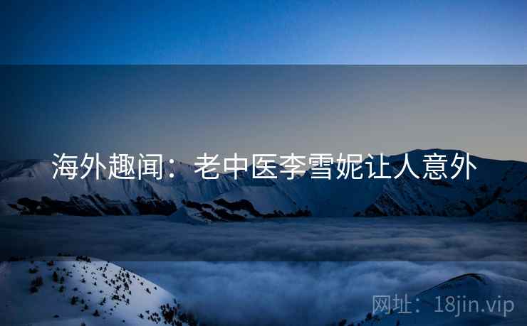 海外趣闻：老中医李雪妮让人意外