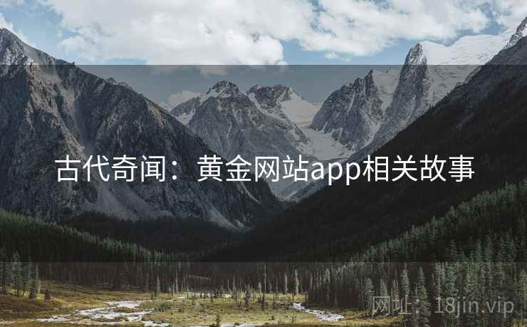 古代奇闻：黄金网站app相关故事