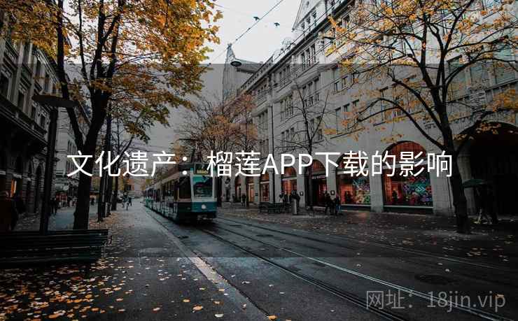 文化遗产：榴莲APP下载的影响