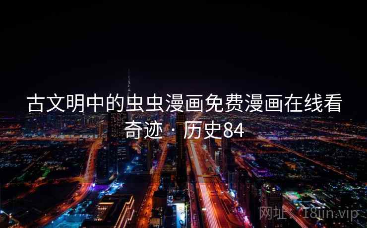 古文明中的虫虫漫画免费漫画在线看奇迹 · 历史84