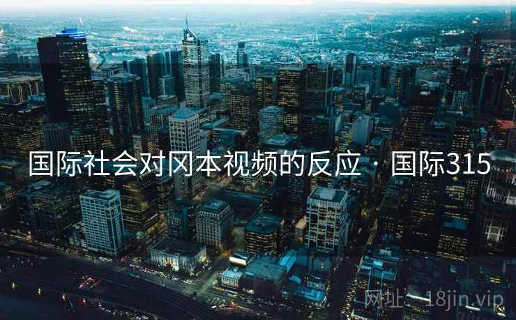 国际社会对冈本视频的反应 · 国际315  第2张