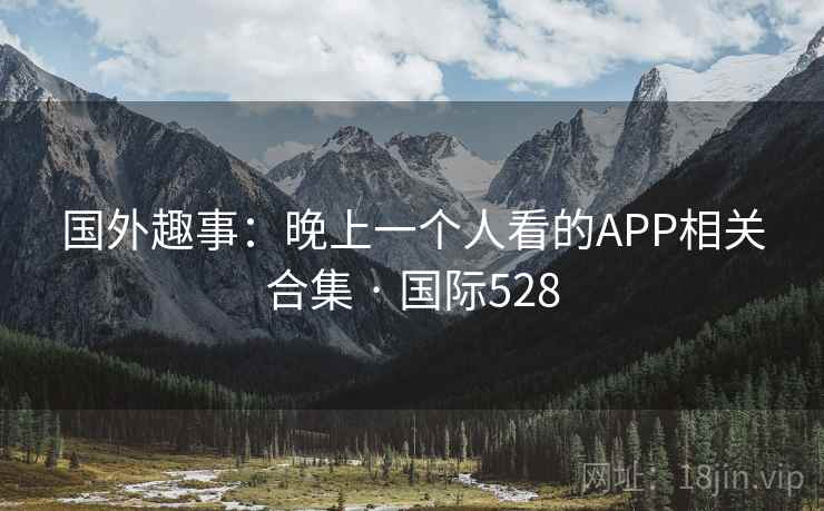 国外趣事：晚上一个人看的APP相关合集 · 国际528  第2张