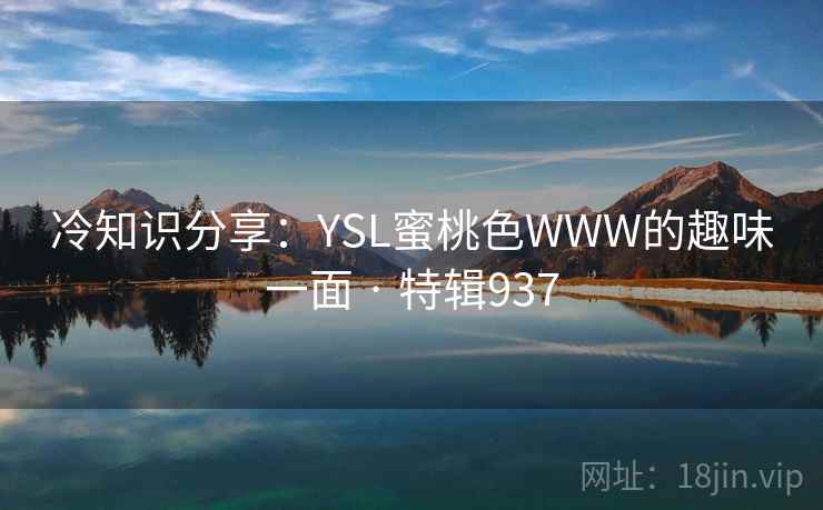 冷知识分享：YSL蜜桃色WWW的趣味一面 · 特辑937