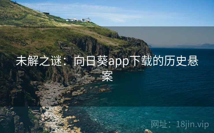 未解之谜：向日葵app下载的历史悬案  第1张