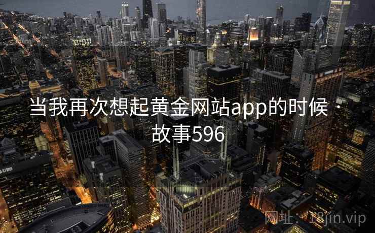 当我再次想起黄金网站app的时候 · 故事596