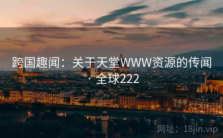 跨国趣闻：关于天堂WWW资源的传闻 · 全球222