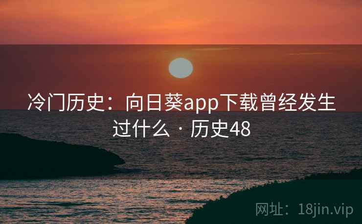 冷门历史：向日葵app下载曾经发生过什么 · 历史48  第2张
