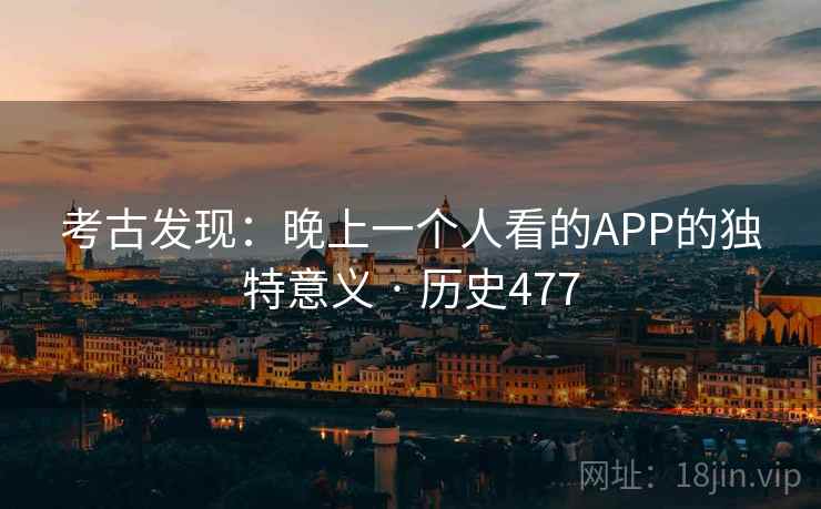 考古发现：晚上一个人看的APP的独特意义 · 历史477  第2张